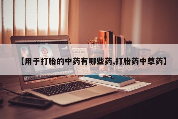 网上米索前列醇在线下单【用于打胎的中药有哪些药,打胎药中草药】