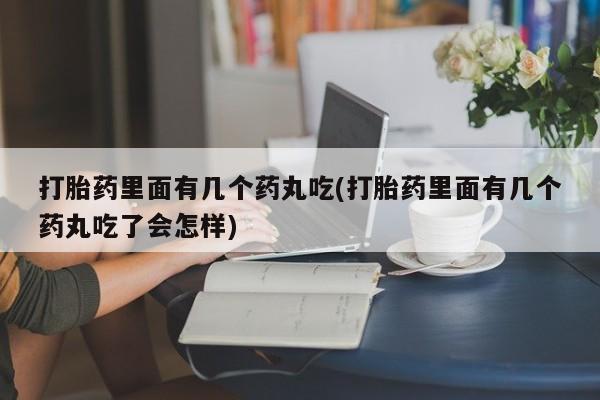 网上米索前列醇在线下单打胎药里面有几个药丸吃(打胎药里面有几个药丸吃了会怎样)