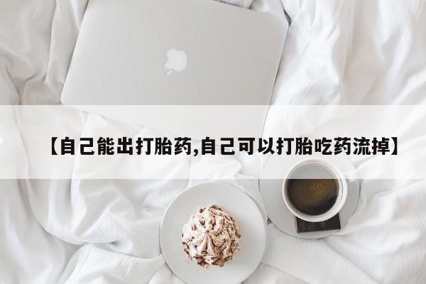 网上米索前列醇在线下单【自己能出打胎药,自己可以打胎吃药流掉】