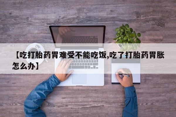 网上米索前列醇在线下单【吃打胎药胃难受不能吃饭,吃了打胎药胃胀怎么办】