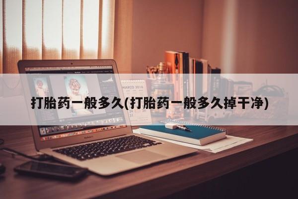 网上米索前列醇在线下单打胎药一般多久(打胎药一般多久掉干净)