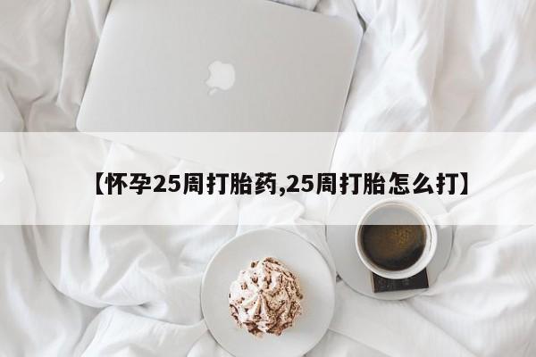 网上米索前列醇在线下单【怀孕25周打胎药,25周打胎怎么打】