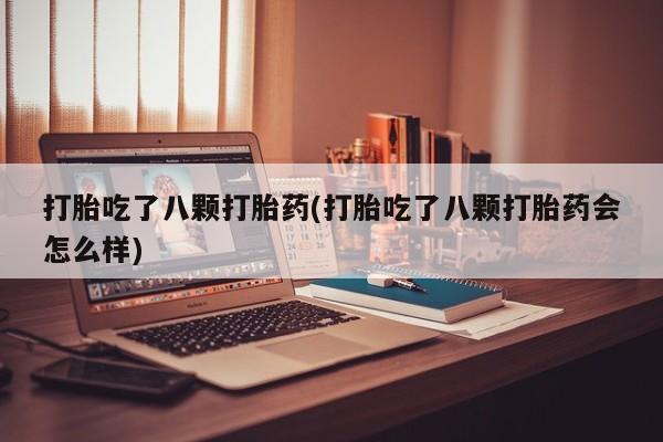 网上米索前列醇在线下单打胎吃了八颗打胎药(打胎吃了八颗打胎药会怎么样)