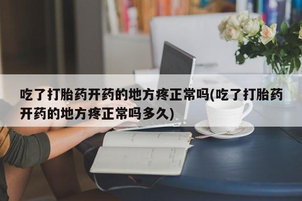 网上米索前列醇在线下单吃了打胎药开药的地方疼正常吗(吃了打胎药开药的地方疼正常吗多久)