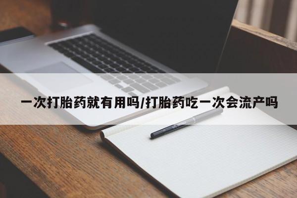 网上米索前列醇在线下单一次打胎药就有用吗/打胎药吃一次会流产吗