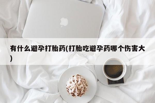 网上米索前列醇在线下单有什么避孕打胎药(打胎吃避孕药哪个伤害大)