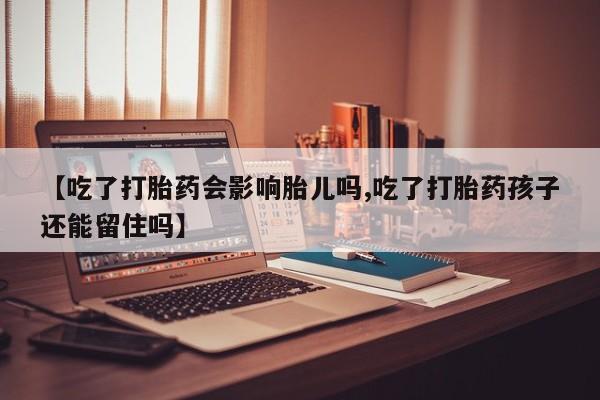 网上米索前列醇在线下单【吃了打胎药会影响胎儿吗,吃了打胎药孩子还能留住吗】