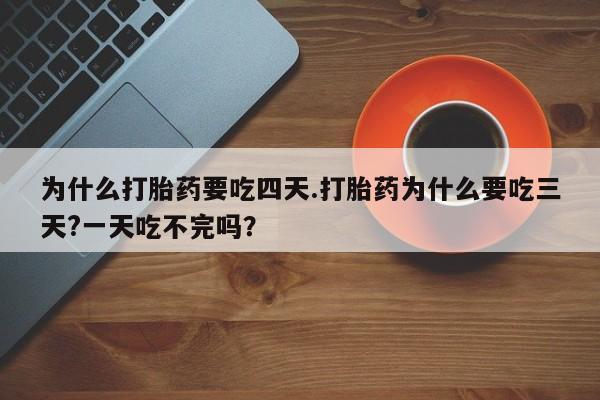 网上米索前列醇在线下单为什么打胎药要吃四天.打胎药为什么要吃三天?一天吃不完吗？