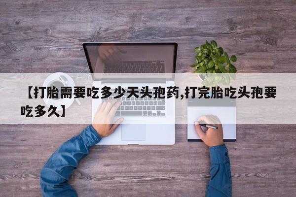 网上米索前列醇在线下单【打胎需要吃多少天头孢药,打完胎吃头孢要吃多久】