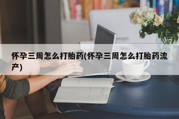 网上米索前列醇在线下单怀孕三周怎么打胎药(怀孕三周怎么打胎药流产)