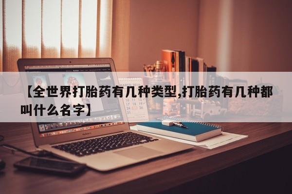 网上米索前列醇在线下单【全世界打胎药有几种类型,打胎药有几种都叫什么名字】