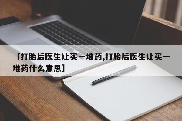 网上米索前列醇在线下单【打胎后医生让买一堆药,打胎后医生让买一堆药什么意思】
