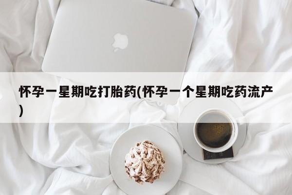 网上米索前列醇在线下单怀孕一星期吃打胎药(怀孕一个星期吃药流产)