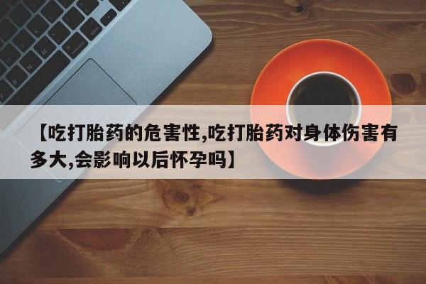 网上米索前列醇在线下单【吃打胎药的危害性,吃打胎药对身体伤害有多大,会影响以后怀孕吗】