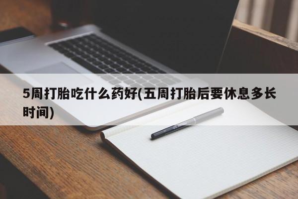 网上米索前列醇在线下单5周打胎吃什么药好(五周打胎后要休息多长时间)