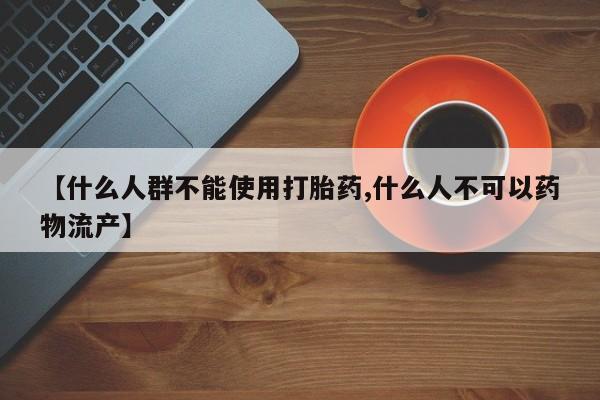 网上米索前列醇在线下单【什么人群不能使用打胎药,什么人不可以药物流产】