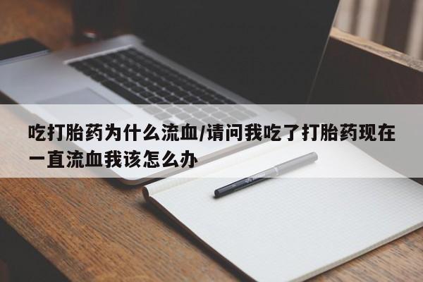 网上米索前列醇在线下单吃打胎药为什么流血/请问我吃了打胎药现在一直流血我该怎么办