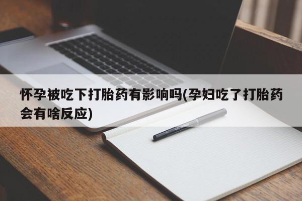网上米索前列醇在线下单怀孕被吃下打胎药有影响吗(孕妇吃了打胎药会有啥反应)