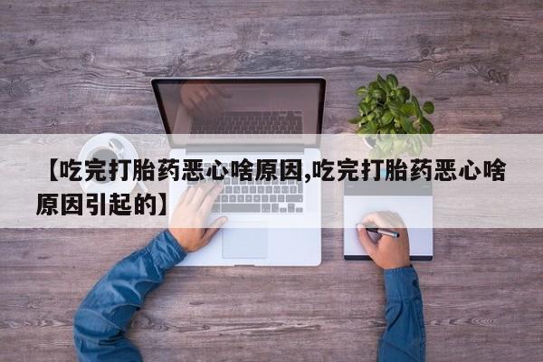 网上米索前列醇在线下单【吃完打胎药恶心啥原因,吃完打胎药恶心啥原因引起的】