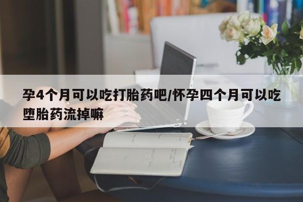 网上米索前列醇在线下单孕4个月可以吃打胎药吧/怀孕四个月可以吃堕胎药流掉嘛