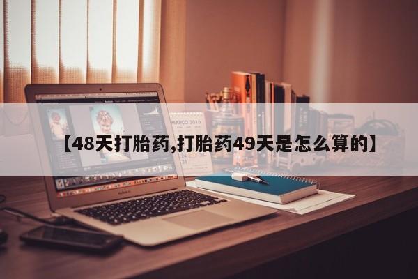 网上米索前列醇在线下单【48天打胎药,打胎药49天是怎么算的】