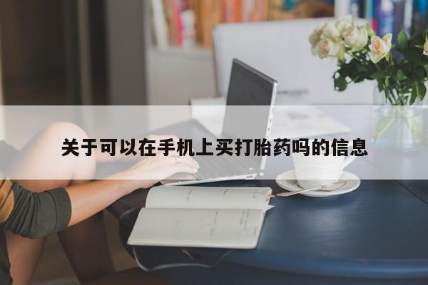 网上米索前列醇在线下单关于可以在手机上买打胎药吗的信息